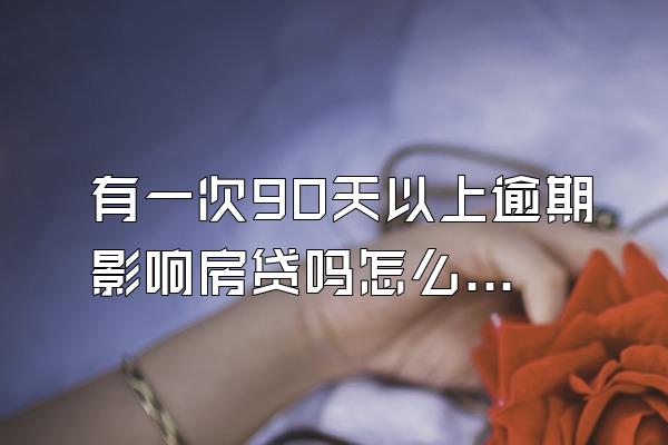 有一次90天以上逾期影响房贷吗怎么办