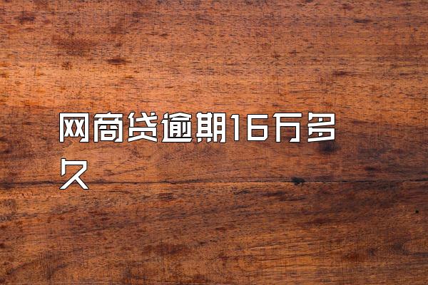 网商贷逾期16万多久