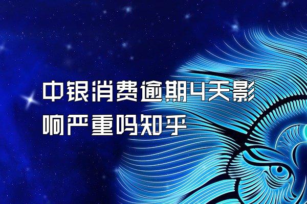 中银消费逾期4天影响严重吗知乎