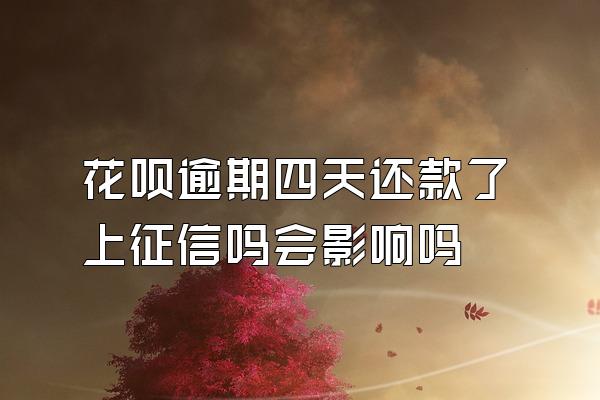 花呗逾期四天还款了上征信吗会影响吗