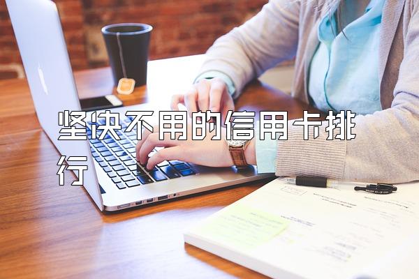 坚决不用的信用卡排行