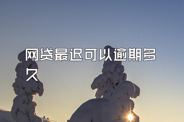 网贷最迟可以逾期多久