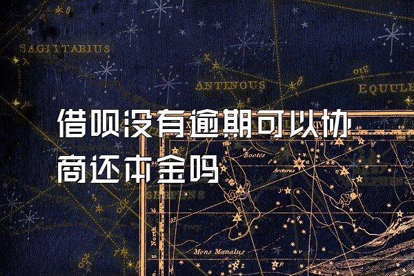 借呗没有逾期可以协商还本金吗