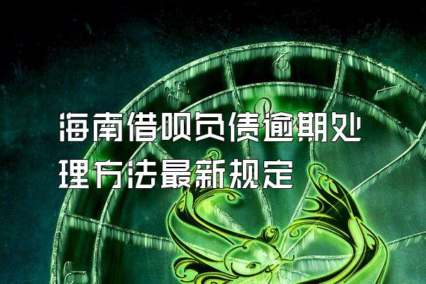 海南借呗负债逾期处理方法最新规定