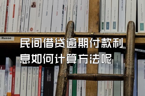 民间借贷逾期付款利息如何计算方法呢