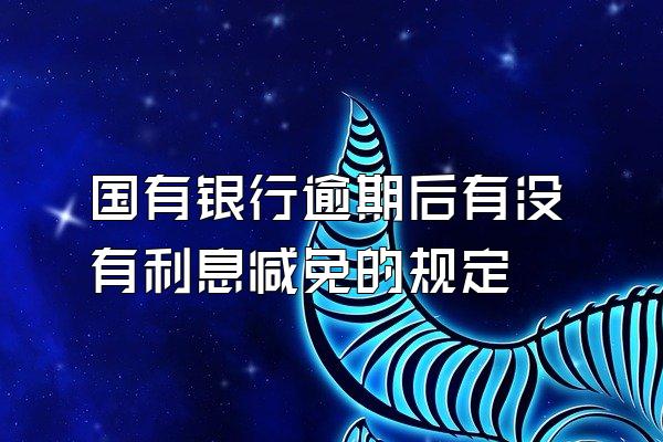 国有银行逾期后有没有利息减免的规定