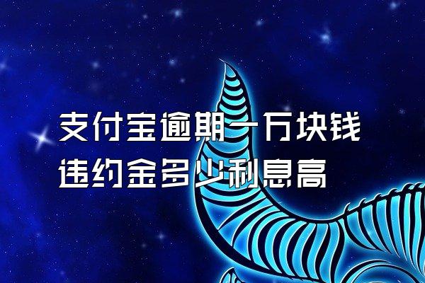 支付宝逾期一万块钱违约金多少利息高