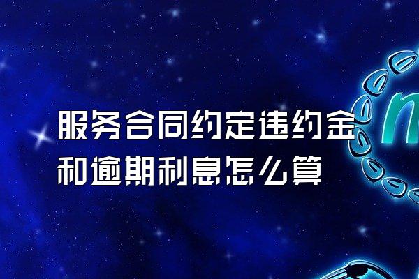 服务合同约定违约金和逾期利息怎么算