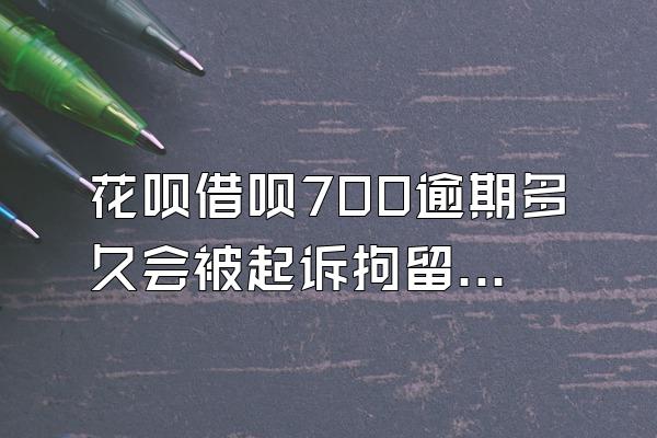 花呗借呗700逾期多久会被起诉拘留呢