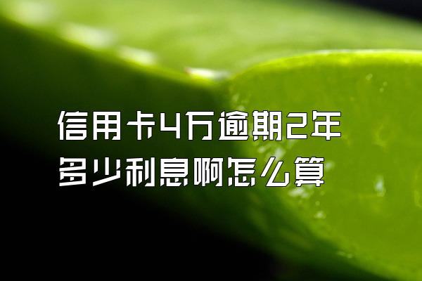 信用卡4万逾期2年多少利息啊怎么算