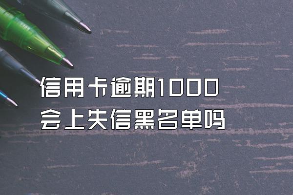 信用卡逾期1000会上失信黑名单吗