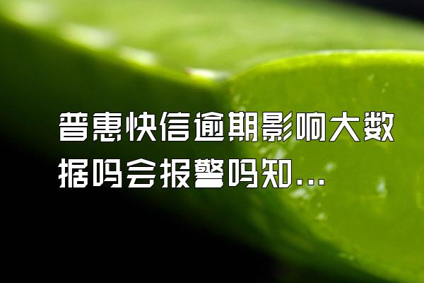 普惠快信逾期影响大数据吗会报警吗知乎