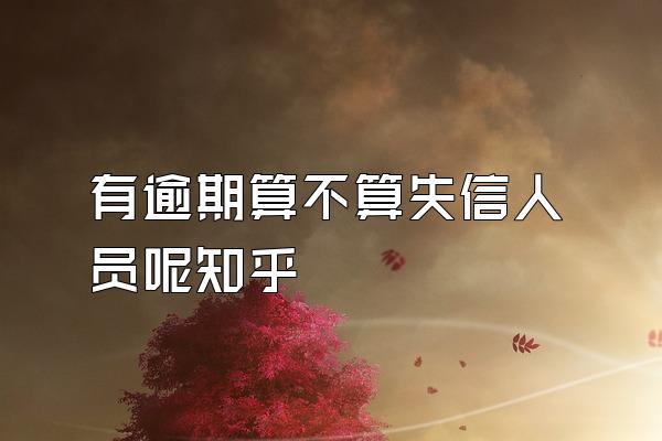 有逾期算不算失信人员呢知乎