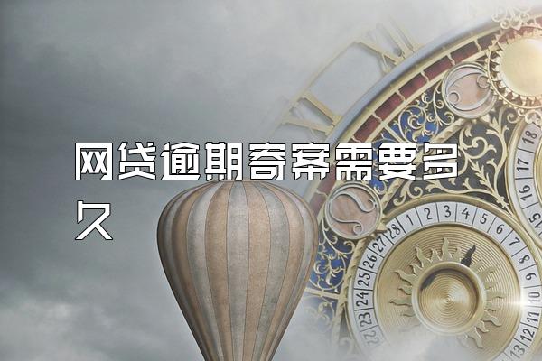 网贷逾期寄案需要多久