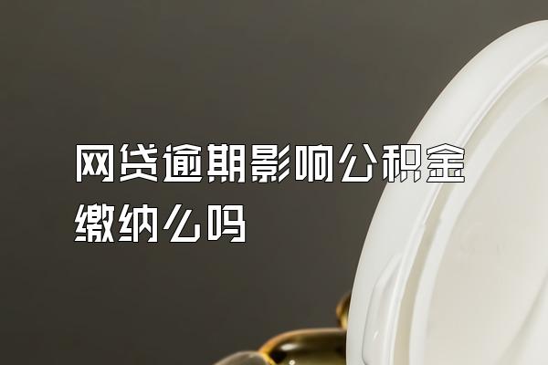 网贷逾期影响公积金缴纳么吗