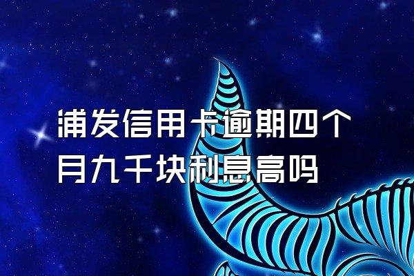 浦发信用卡逾期四个月九千块利息高吗