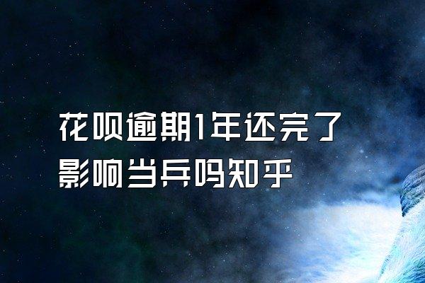 花呗逾期1年还完了影响当兵吗知乎