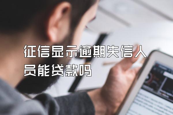 征信显示逾期失信人员能贷款吗