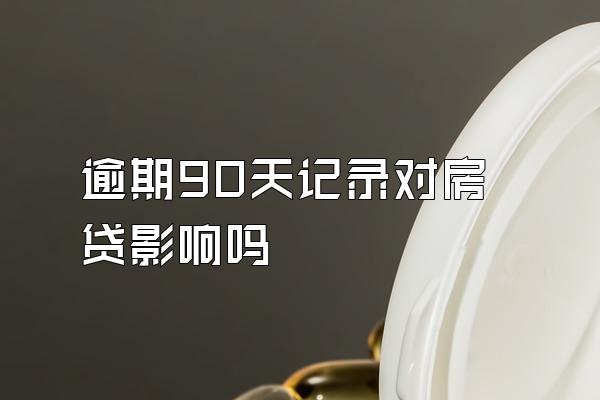 逾期90天记录对房贷影响吗