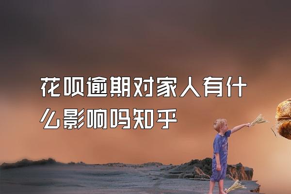 花呗逾期对家人有什么影响吗知乎