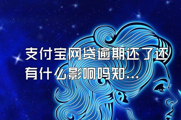 支付宝网贷逾期还了还有什么影响吗知乎