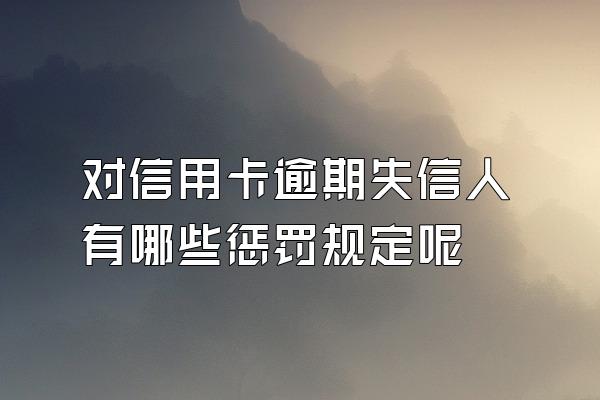 对信用卡逾期失信人有哪些惩罚规定呢