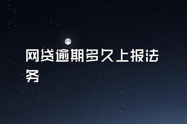 网贷逾期多久上报法务