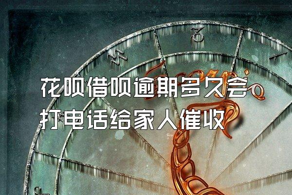 花呗借呗逾期多久会打电话给家人催收