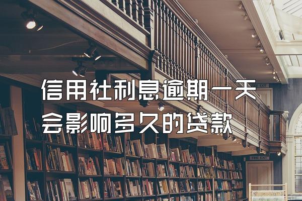 信用社利息逾期一天会影响多久的贷款