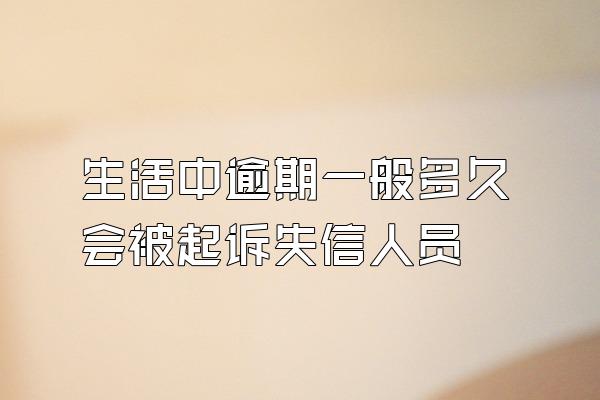 生活中逾期一般多久会被起诉失信人员