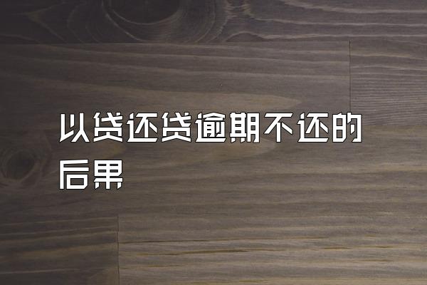 以贷还贷逾期不还的后果