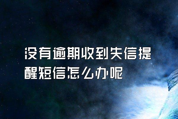 没有逾期收到失信提醒短信怎么办呢