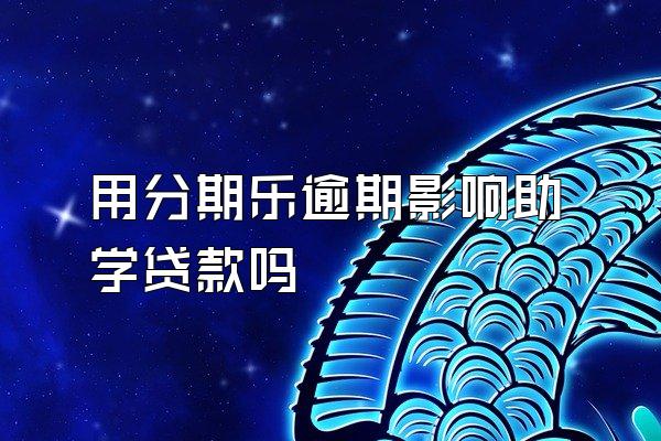 用分期乐逾期影响助学贷款吗