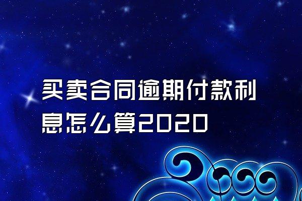 买卖合同逾期付款利息怎么算2020