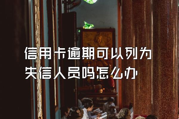 信用卡逾期可以列为失信人员吗怎么办