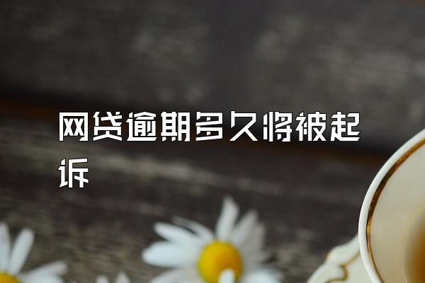 网贷逾期多久将被起诉