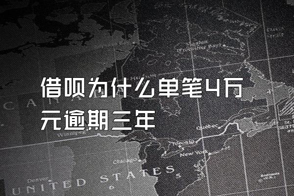 借呗为什么单笔4万元逾期三年