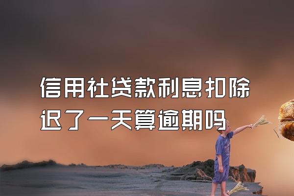 信用社贷款利息扣除迟了一天算逾期吗