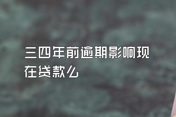 三四年前逾期影响现在贷款么