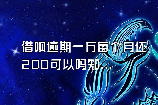 借呗逾期一万每个月还200可以吗知乎