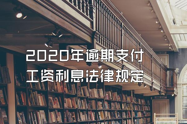 2020年逾期支付工资利息法律规定