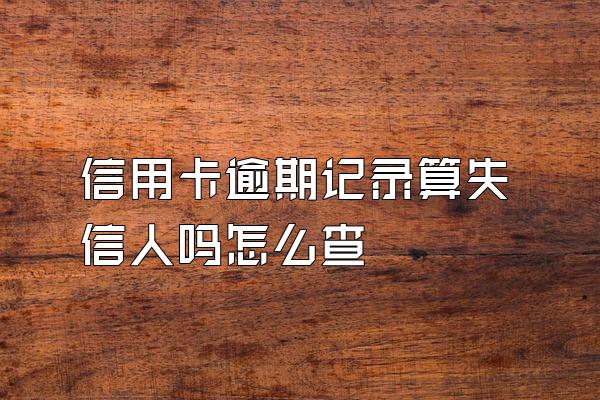 信用卡逾期记录算失信人吗怎么查