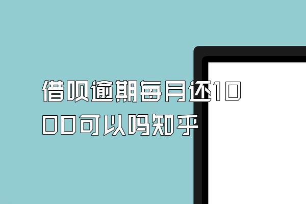 借呗逾期每月还1000可以吗知乎