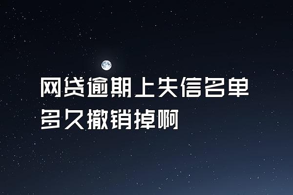 网贷逾期上失信名单多久撤销掉啊