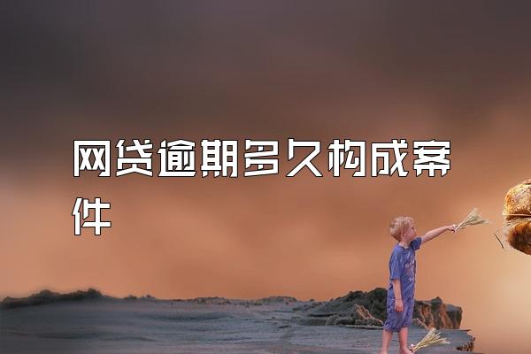 网贷逾期多久构成案件