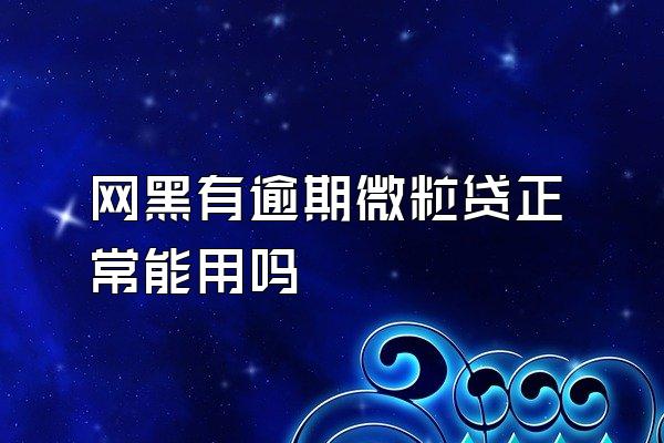 网黑有逾期微粒贷正常能用吗