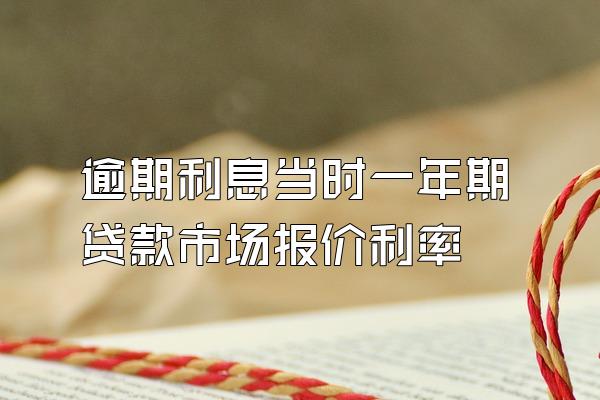 逾期利息当时一年期贷款市场报价利率