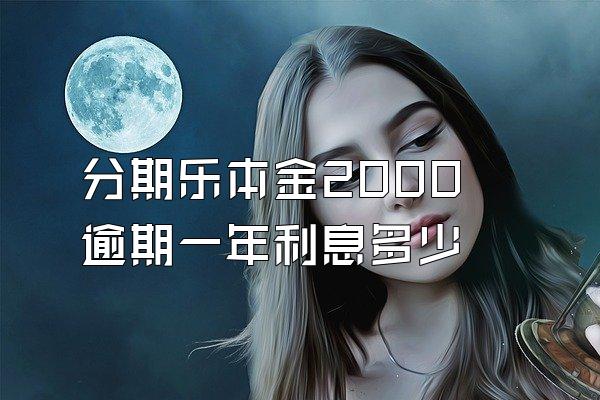 分期乐本金2000逾期一年利息多少