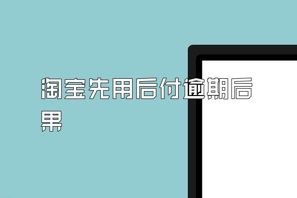 淘宝先用后付逾期后果