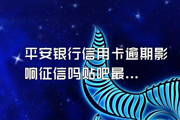 平安银行信用卡逾期影响征信吗贴吧最新